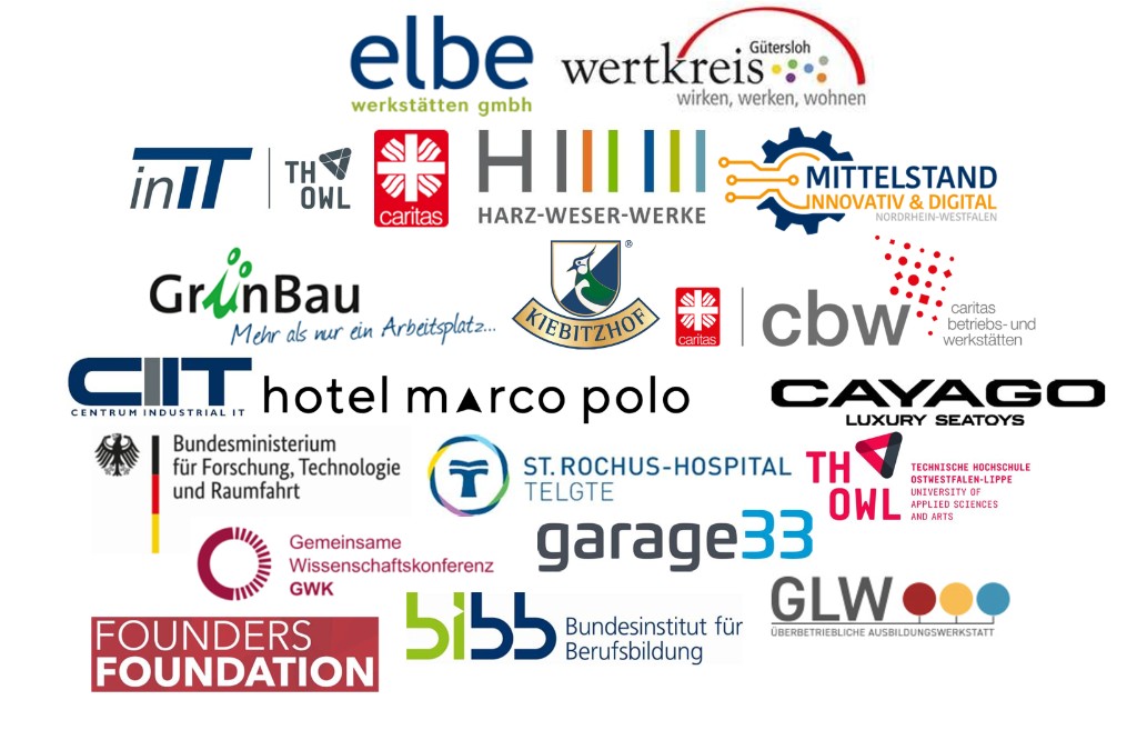 Unsere Partner: elbe werkstätten, wertkreis Gütersloh, inIT TH OWL, Caritas, HARZ-WESER-WERKE, MITTELSTAND INNOVATIV & DIGITAL, GrünBau, KIEBITZHOF, cbw, CIIT, hotel marco polo, CAYAGO, Bundesministerium für Forschung Technologie und Raumfahrt, ST. ROCHUS-HOSPITAL TELGTE, TH OWL, garage33, GLW, Gemeinsame Wissenschaftskonferenz GWK, BIBB Bundesinstitut für Berufsbildung, FOUNDERS FOUNDATION